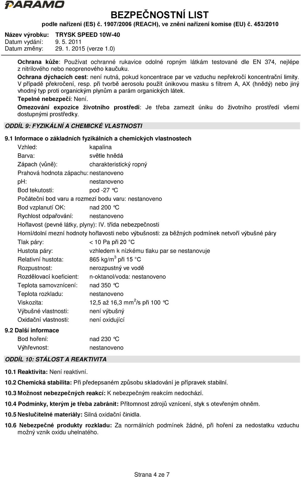 při tvorbě aerosolu použít únikovou masku s filtrem A, AX (hnědý) nebo jiný vhodný typ proti organickým plynům a parám organických látek. Tepelné nebezpečí: Není.