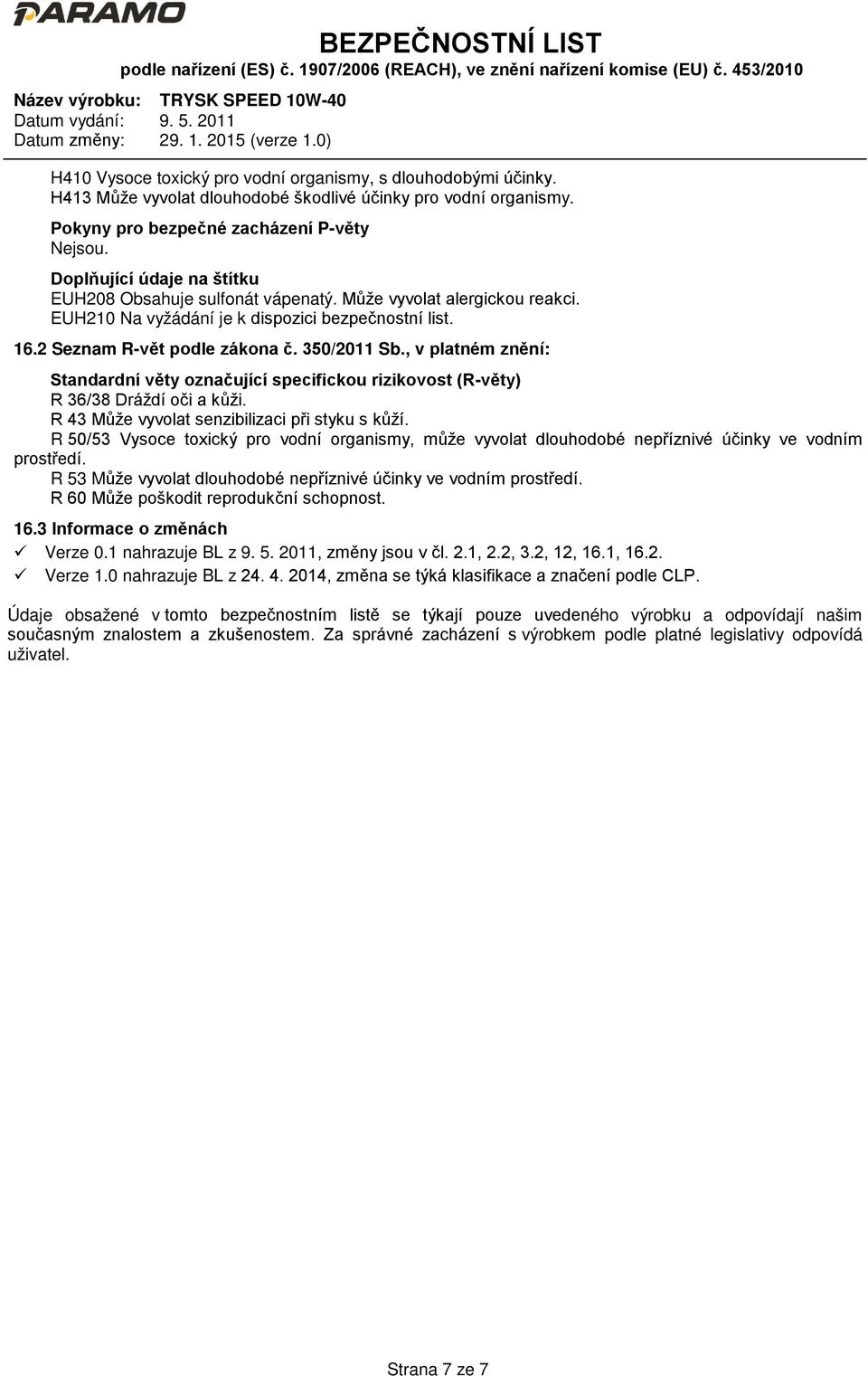 2 Seznam R-vět podle zákona č. 350/2011 Sb., v platném znění: Standardní věty označující specifickou rizikovost (R-věty) R 36/38 Dráždí oči a kůži. R 43 Může vyvolat senzibilizaci při styku s kůží.