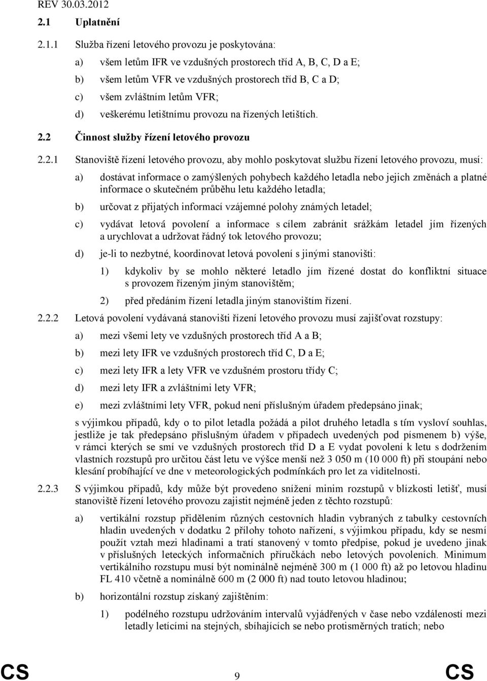 2 Činnost služby řízení letového provozu 2.2.1 Stanoviště řízení letového provozu, aby mohlo poskytovat službu řízení letového provozu, musí: a) dostávat informace o zamýšlených pohybech každého