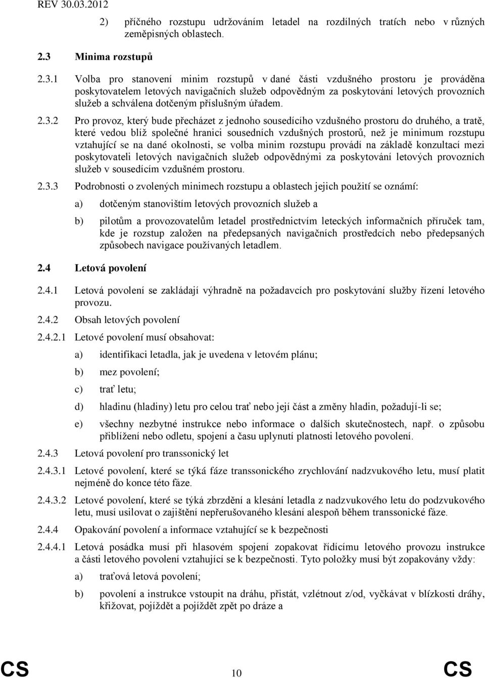 2 Pro provoz, který bude přecházet z jednoho sousedícího vzdušného prostoru do druhého, a tratě, které vedou blíž společné hranici sousedních vzdušných prostorů, než je minimum rozstupu vztahující se