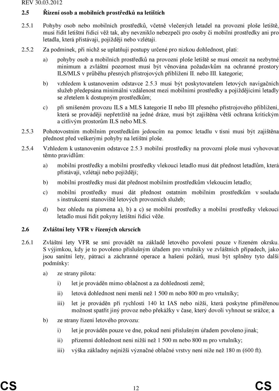 2 Za podmínek, při nichž se uplatňují postupy určené pro nízkou dohlednost, platí: a) pohyby osob a mobilních prostředků na provozní ploše letiště se musí omezit na nezbytné minimum a zvláštní