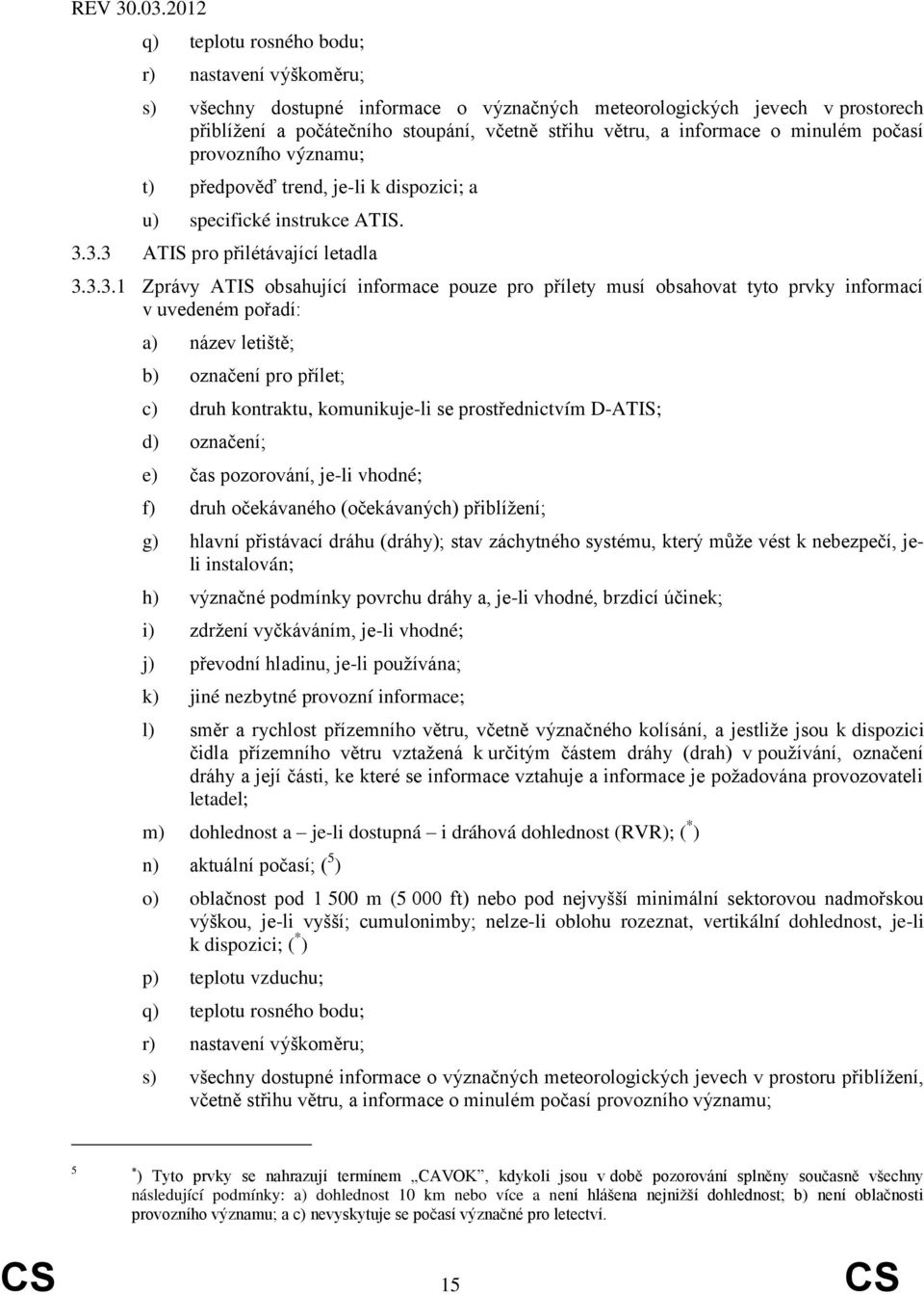 3.3 ATIS pro přilétávající letadla 3.3.3.1 Zprávy ATIS obsahující informace pouze pro přílety musí obsahovat tyto prvky informací v uvedeném pořadí: a) název letiště; b) označení pro přílet; c) druh