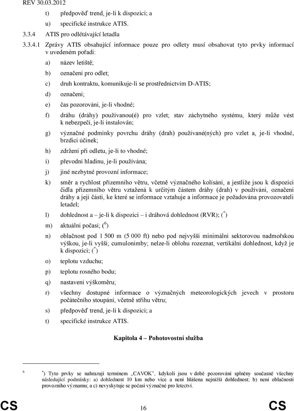 1 Zprávy ATIS obsahující informace pouze pro odlety musí obsahovat tyto prvky informací v uvedeném pořadí: a) název letiště; b) označení pro odlet; c) druh kontraktu, komunikuje-li se prostřednictvím