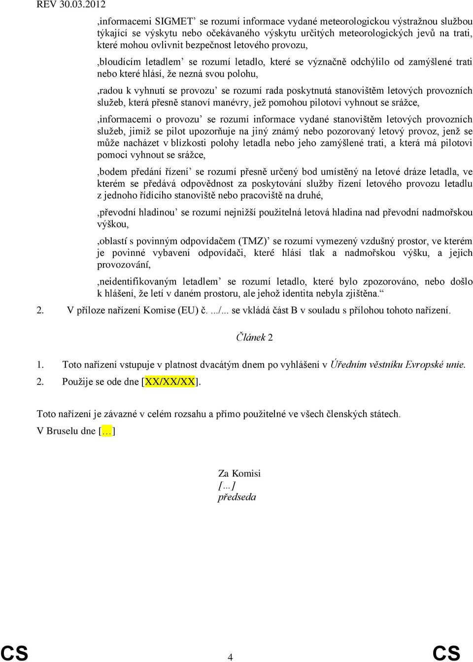 stanovištěm letových provozních služeb, která přesně stanoví manévry, jež pomohou pilotovi vyhnout se srážce,,informacemi o provozu se rozumí informace vydané stanovištěm letových provozních služeb,