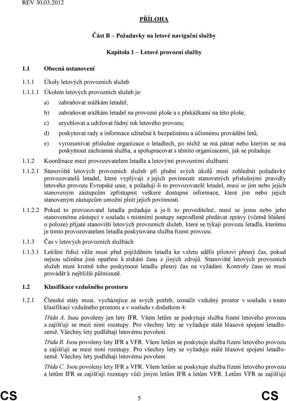 bezpečnému a účinnému provádění letů; e) vyrozumívat příslušné organizace o letadlech, po nichž se má pátrat nebo kterým se má poskytnout záchranná služba, a spolupracovat s těmito organizacemi, jak