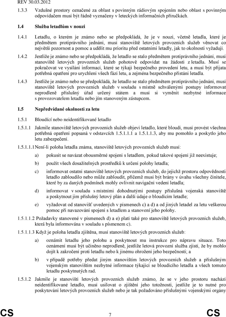 1 Letadlu, o kterém je známo nebo se předpokládá, že je v nouzi, včetně letadla, které je předmětem protiprávního jednání, musí stanoviště letových provozních služeb věnovat co největší pozornost a