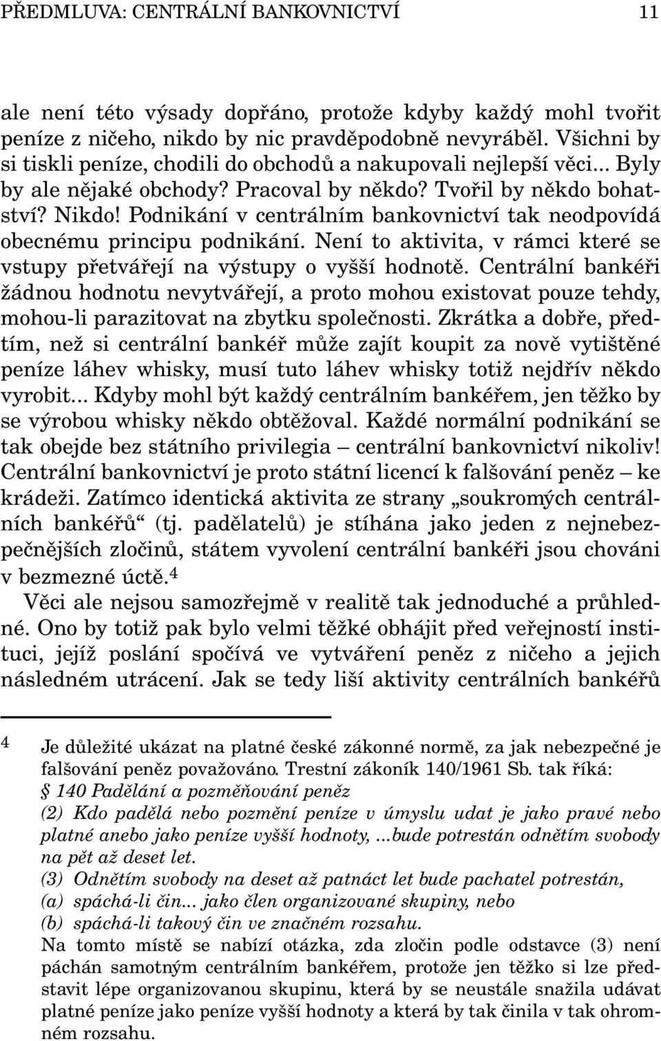 Podnikání v centrálním bankovnictví tak neodpovídá obecnému principu podnikání. Není to aktivita, v rámci které se vstupy přetvářejí na výstupy o vyšší hodnotě.