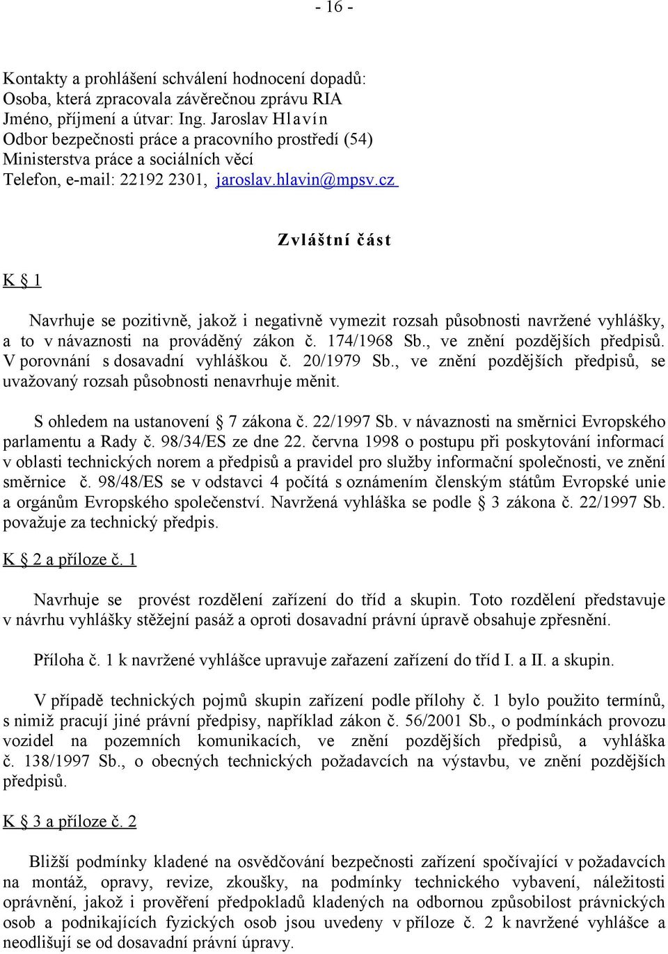 cz K 1 Zvláštní část Navrhuje se pozitivně, jakož i negativně vymezit rozsah působnosti navržené vyhlášky, a to v návaznosti na prováděný zákon č. 174/1968 Sb., ve znění pozdějších předpisů.