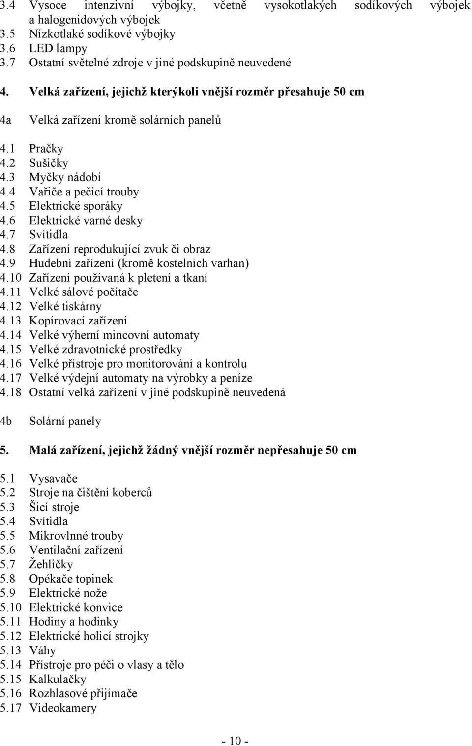 6 Elektrické varné desky 4.7 Svítidla 4.8 Zařízení reprodukující zvuk či obraz 4.9 Hudební zařízení (kromě kostelních varhan) 4.10 Zařízení používaná k pletení a tkaní 4.11 Velké sálové počítače 4.