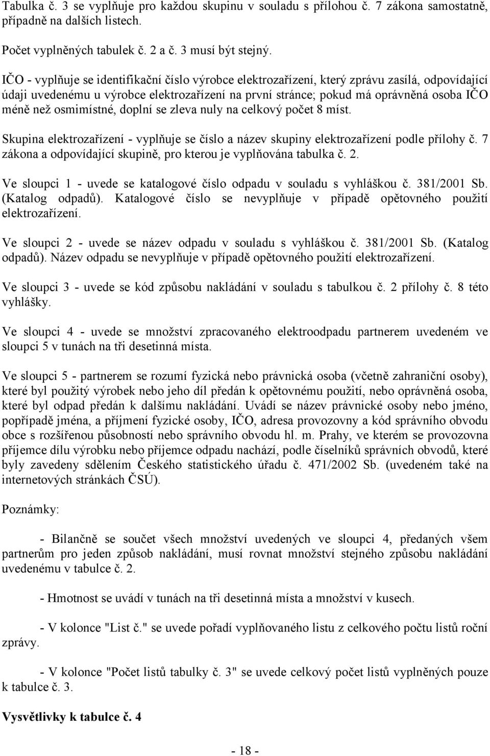 osmimístné, doplní se zleva nuly na celkový počet 8 míst. Skupina elektrozařízení - vyplňuje se číslo a název skupiny elektrozařízení podle přílohy č.