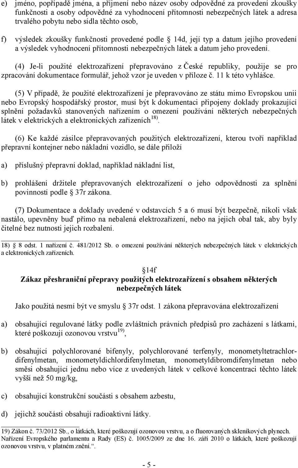 (4) Je-li použité elektrozařízení přepravováno z České republiky, použije se pro zpracování dokumentace formulář, jehož vzor je uveden v příloze č. 11 k této vyhlášce.