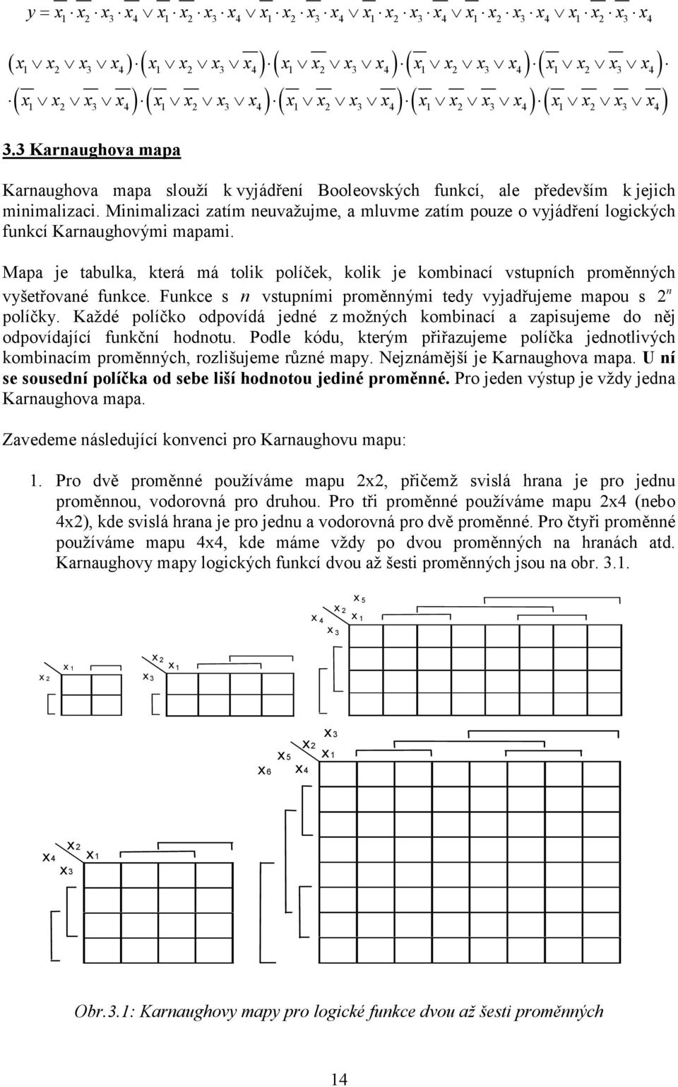 Minimalizaci zatím neuvažujme, a mluvme zatím pouze o vyjádření logických funkcí Karnaughovými mapami.