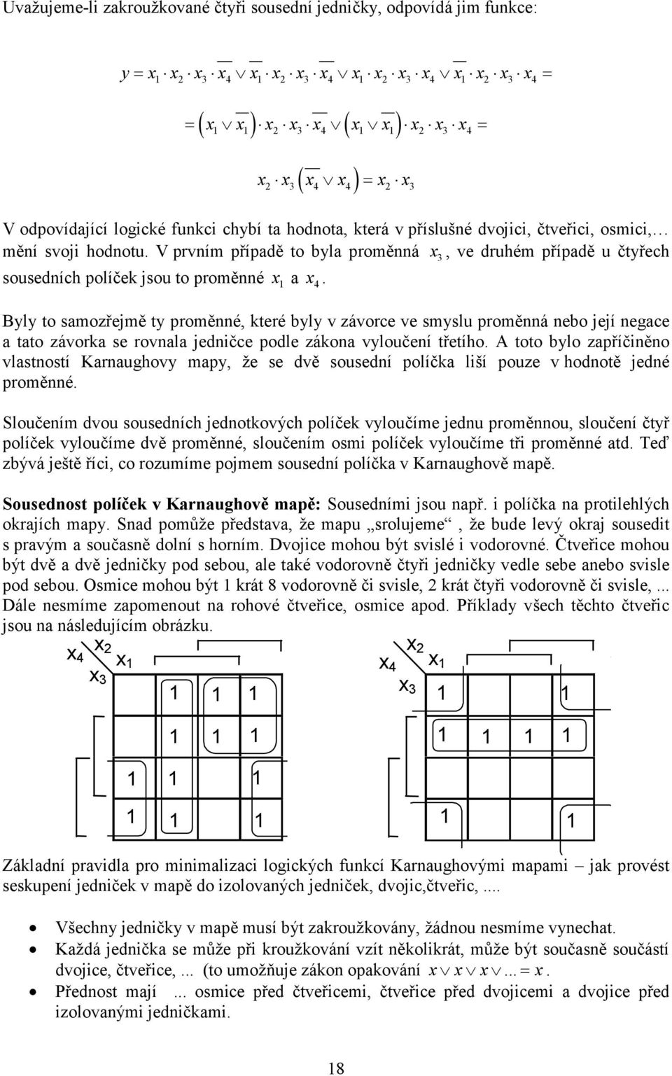 Byly to samozřejmě ty proměnné, které byly v závorce ve smyslu proměnná nebo její negace a tato závorka se rovnala jedničce podle zákona vyloučení třetího.