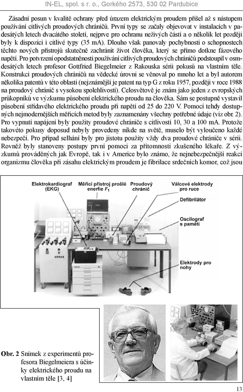 Dlouho však panovaly pochybnosti o schopnostech těchto nových přístrojů skutečně zachránit život člověka, který se přímo dotkne fázového napětí.