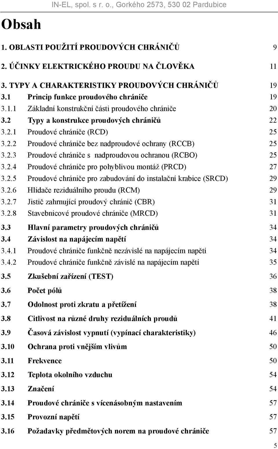 2.5 Proudové chrániče pro zabudování do instalační krabice (SRCD) 29 3.2.6 Hlídače reziduálního proudu (RCM) 29 3.2.7 Jistič zahrnující proudový chránič (CBR) 31 3.2.8 Stavebnicové proudové chrániče (MRCD) 31 3.