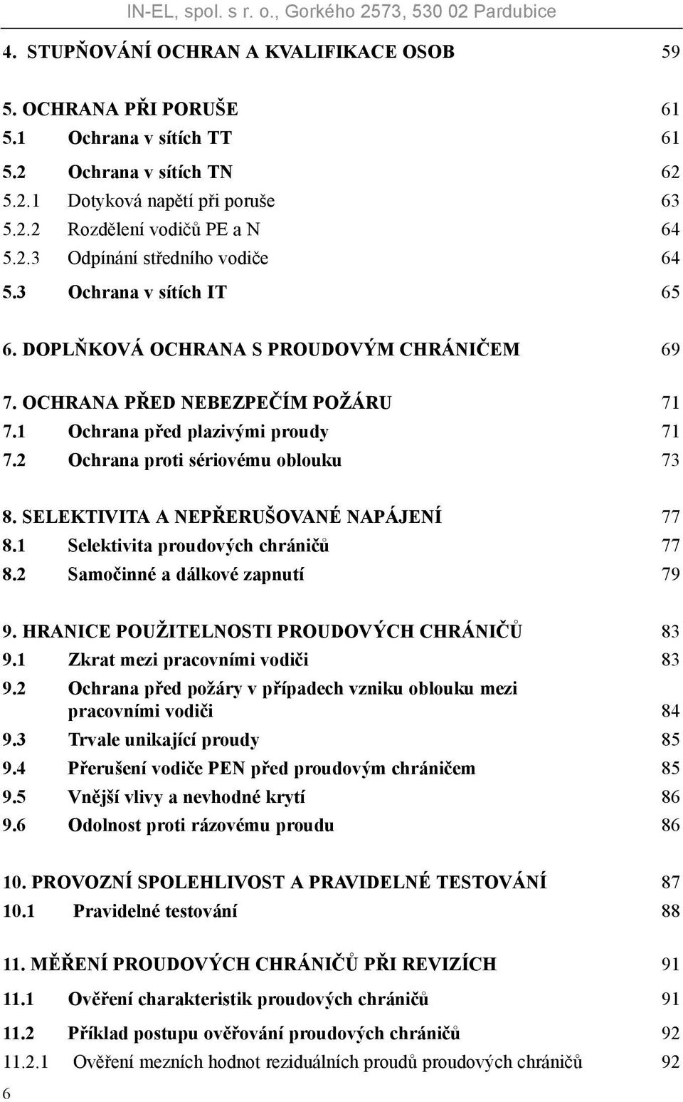 SELEKTIVITA A NEPŘERUŠOVANÉ NAPÁJENÍ 77 8.1 Selektivita proudových chráničů 77 8.2 Samočinné a dálkové zapnutí 79 9. HRANICE POUŽITELNOSTI PROUDOVÝCH CHRÁNIČŮ 83 9.1 Zkrat mezi pracovními vodiči 83 9.