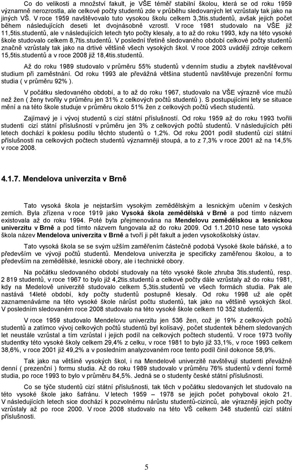 studentů, ale v následujících letech tyto počty klesaly, a to až do roku 1993, kdy na této vysoké škole studovalo celkem 8,7tis.studentů. V poslední třetině sledovaného období celkové počty studentů značně vzrůstaly tak jako na drtivé většině všech vysokých škol.