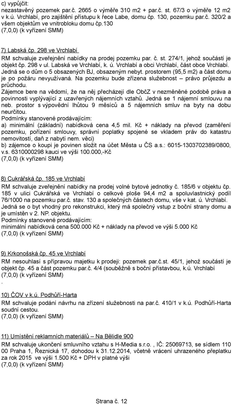 Vrchlabí a obci Vrchlabí, část obce Vrchlabí. Jedná se o dům o 5 obsazených BJ, obsazeným nebyt. prostorem (95,5 m2) a část domu je po požáru nevyužívaná.