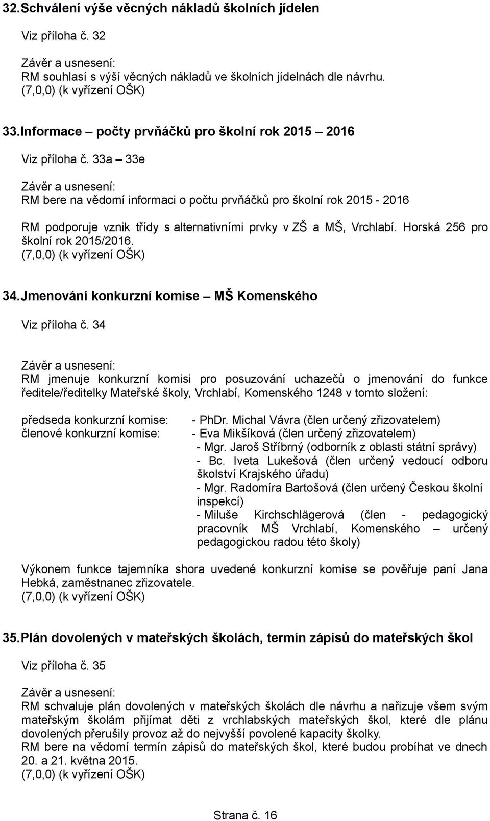 33a 33e RM bere na vědomí informaci o počtu prvňáčků pro školní rok 2015-2016 RM podporuje vznik třídy s alternativními prvky v ZŠ a MŠ, Vrchlabí. Horská 256 pro školní rok 2015/2016.