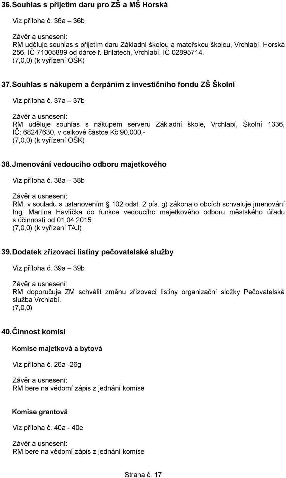 37a 37b RM uděluje souhlas s nákupem serveru Základní škole, Vrchlabí, Školní 1336, IČ: 68247630, v celkové částce Kč 90.000,- (7,0,0) (k vyřízení OŠK) 38.