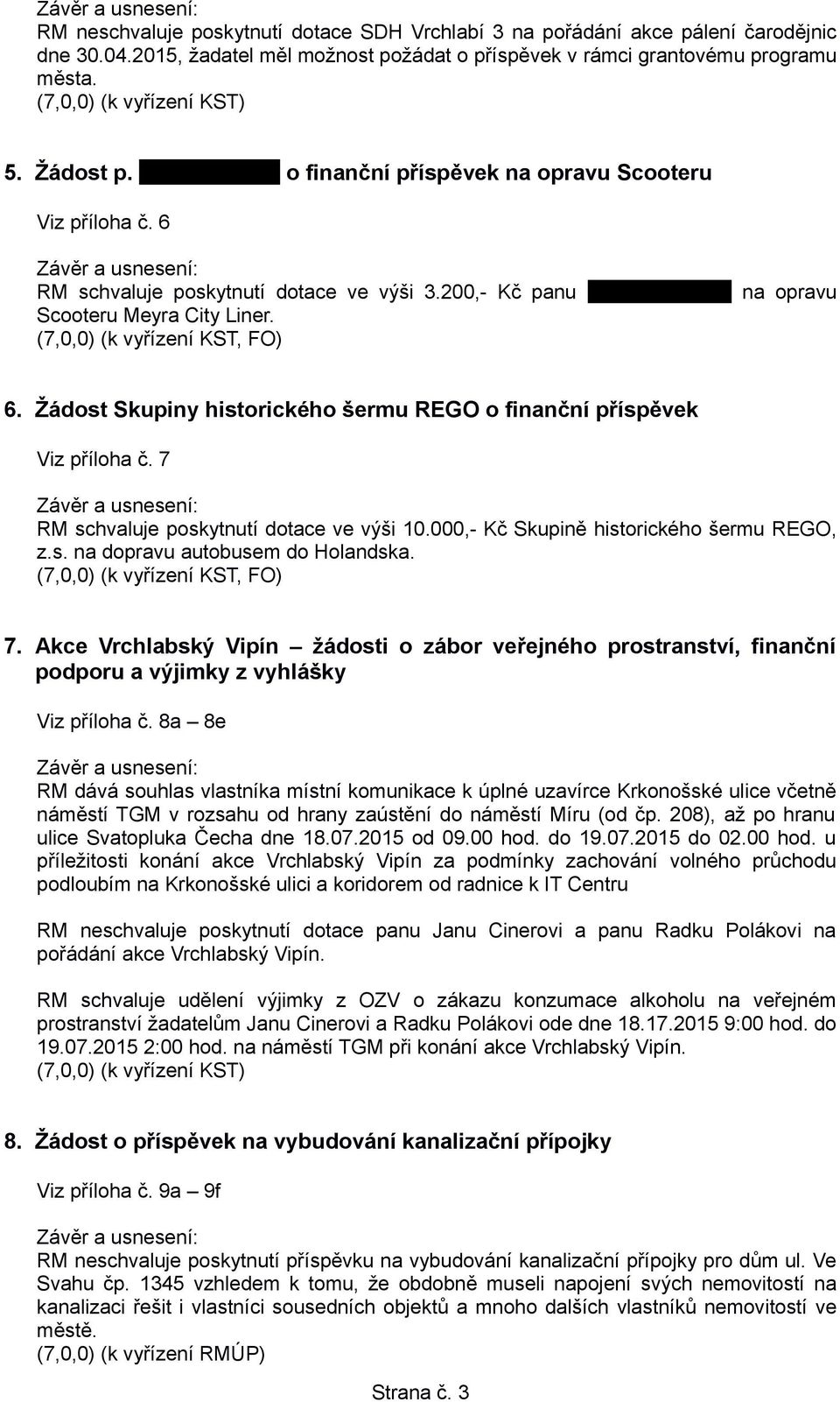 Žádost Skupiny historického šermu REGO o finanční příspěvek Viz příloha č. 7 RM schvaluje poskytnutí dotace ve výši 10.000,- Kč Skupině historického šermu REGO, z.s. na dopravu autobusem do Holandska.