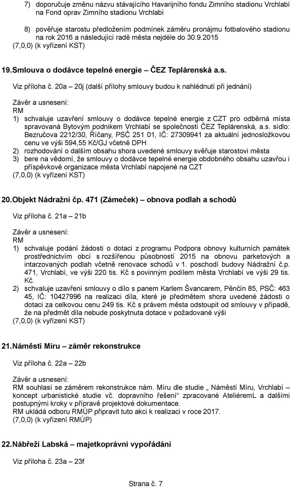 20a 20j (další přílohy smlouvy budou k nahlédnutí při jednání) RM 1) schvaluje uzavření smlouvy o dodávce tepelné energie z CZT pro odběrná místa spravovaná Bytovým podnikem Vrchlabí se společností