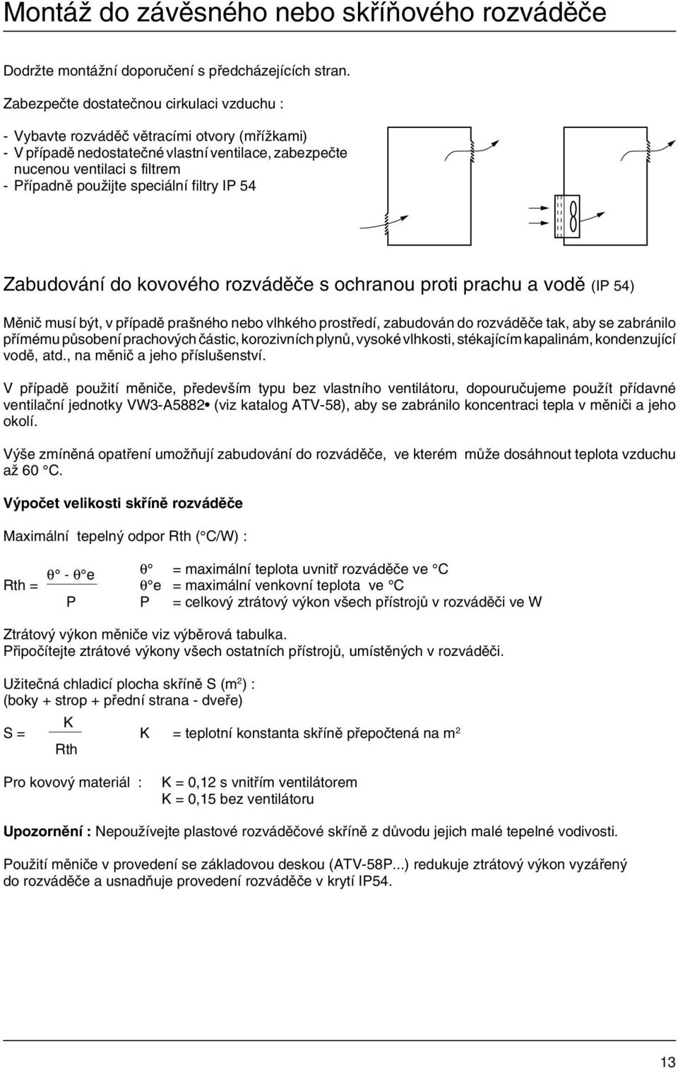 speciální filtry IP 54 Zabudování do kovového rozváděče s ochranou proti prachu a vodě (IP 54) Měnič musí být, v případě prašného nebo vlhkého prostředí, zabudován do rozváděče tak, aby se zabránilo