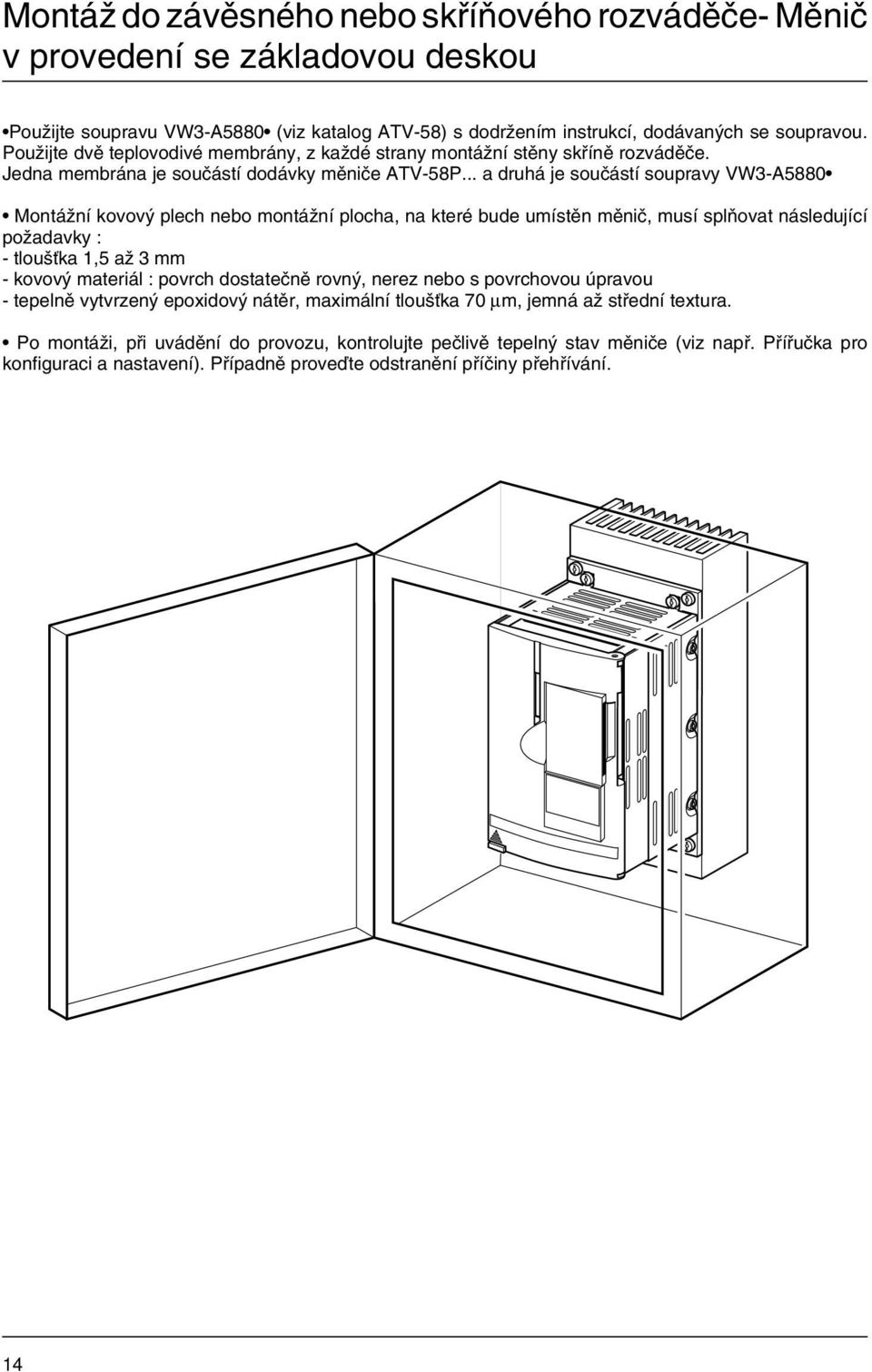 .. a druhá je součástí soupravy VW3-A5880 Montážní kovový plech nebo montážní plocha, na které bude umístěn měnič, musí splňovat následující požadavky : - tloušťka 1,5 až 3 mm - kovový materiál :