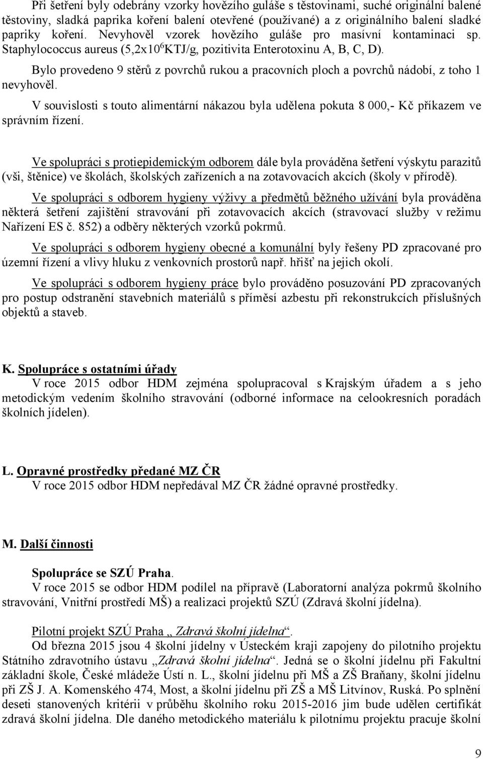 Bylo provedeno 9 stěrů z povrchů rukou a pracovních ploch a povrchů nádobí, z toho 1 nevyhověl. V souvislosti s touto alimentární nákazou byla udělena pokuta 8 000,- Kč příkazem ve správním řízení.