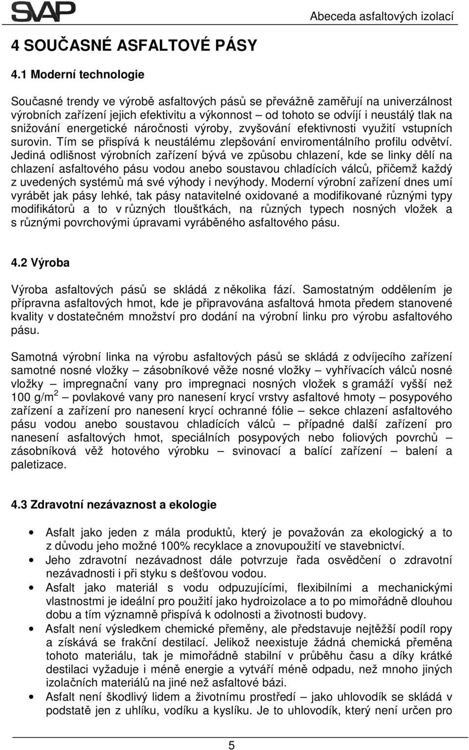 snižování energetické náročnosti výroby, zvyšování efektivnosti využití vstupních surovin. Tím se přispívá k neustálému zlepšování enviromentálního profilu odvětví.