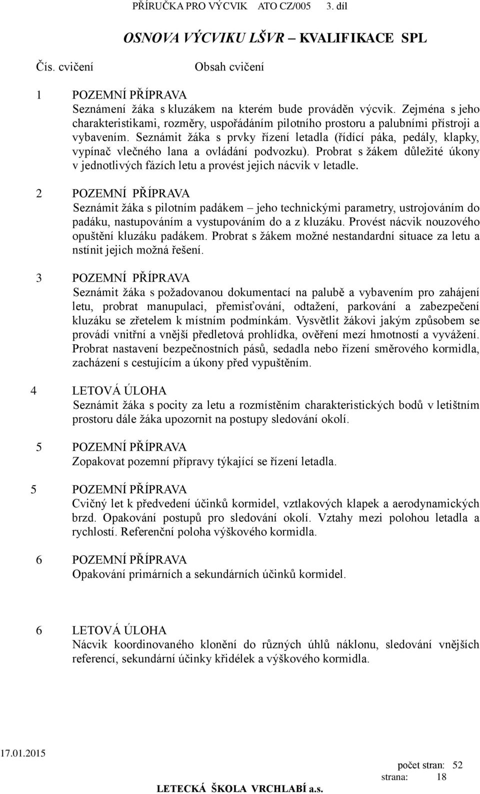 Seznámit žáka s prvky řízení letadla (řídící páka, pedály, klapky, vypínač vlečného lana a ovládání podvozku).