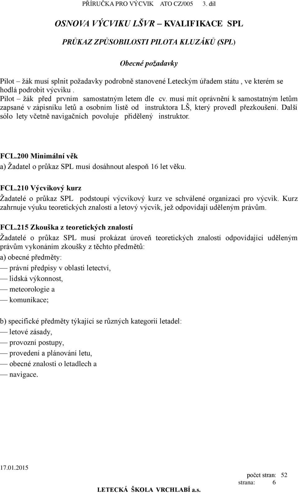 výcviku. Pilot žák před prvním samostatným letem dle cv. musí mít oprávnění k samostatným letům zapsané v zápisníku letů a osobním listě od instruktora LŠ, který provedl přezkoušení.