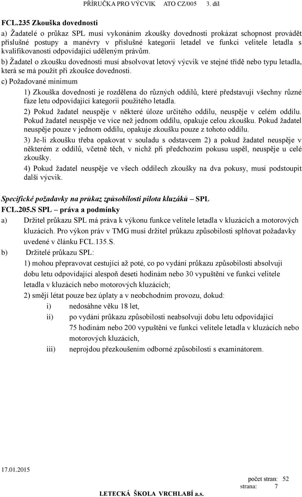 kvalifikovaností odpovídající uděleným právům. b) Žadatel o zkoušku dovednosti musí absolvovat letový výcvik ve stejné třídě nebo typu letadla, která se má použít při zkoušce dovednosti.