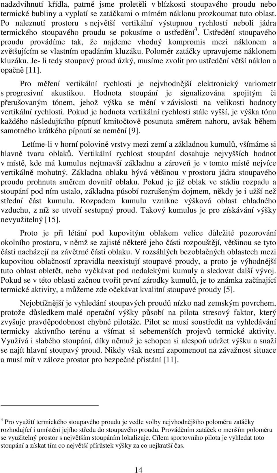 Ustředění stoupavého proudu provádíme tak, že najdeme vhodný kompromis mezi náklonem a zvětšujícím se vlastním opadáním kluzáku. Poloměr zatáčky upravujeme náklonem kluzáku.