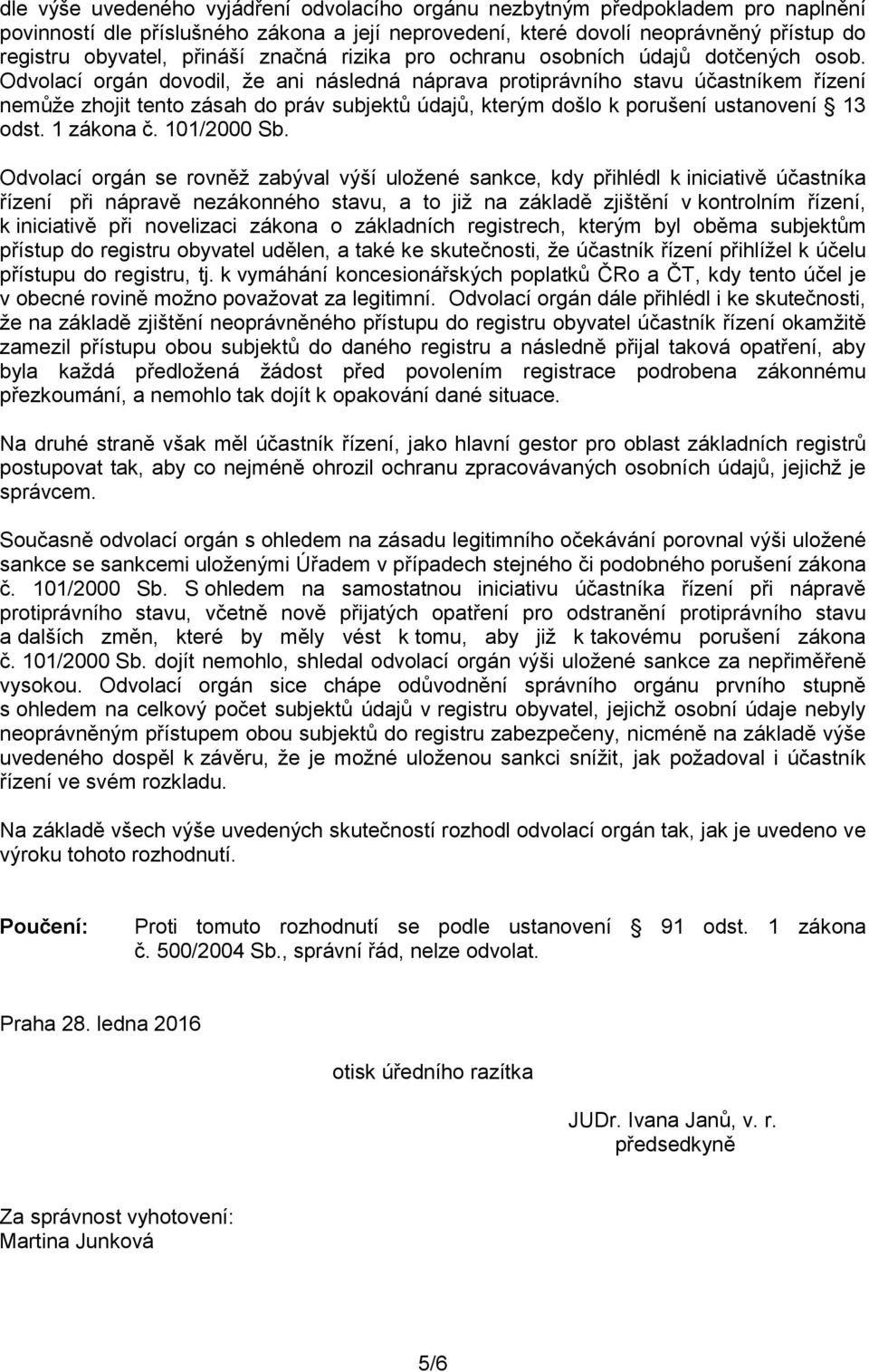 Odvolací orgán dovodil, že ani následná náprava protiprávního stavu účastníkem řízení nemůže zhojit tento zásah do práv subjektů údajů, kterým došlo k porušení ustanovení 13 odst. 1 zákona č.