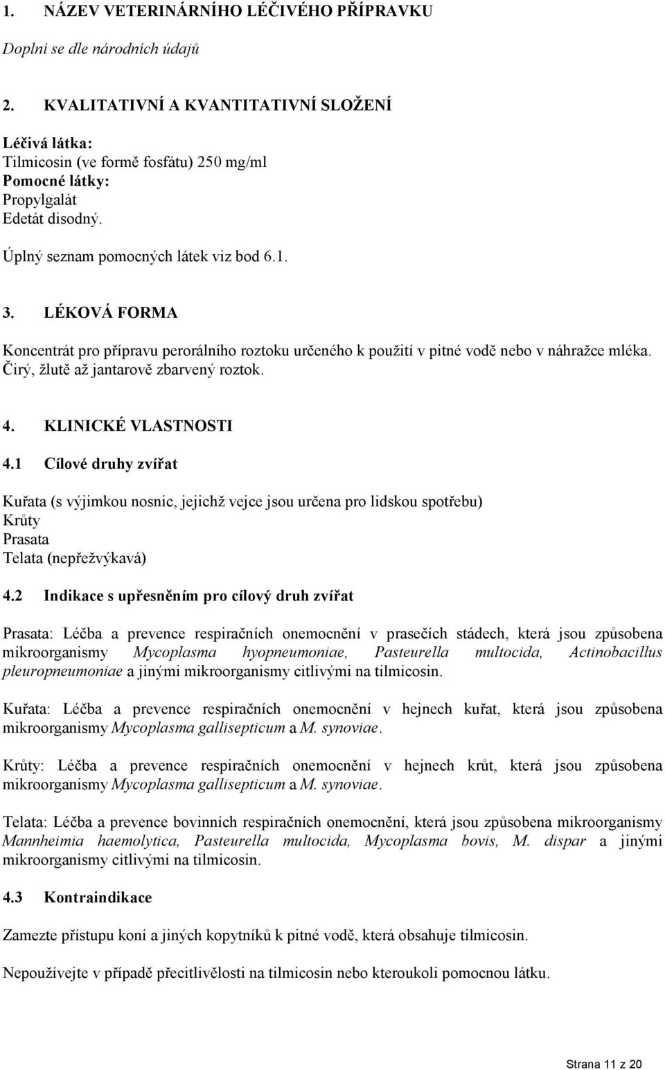 4. KLINICKÉ VLASTNOSTI 4.1 Cílové druhy zvířat (s výjimkou nosnic, jejichž vejce jsou určena pro lidskou spotřebu) (nepřežvýkavá) 4.