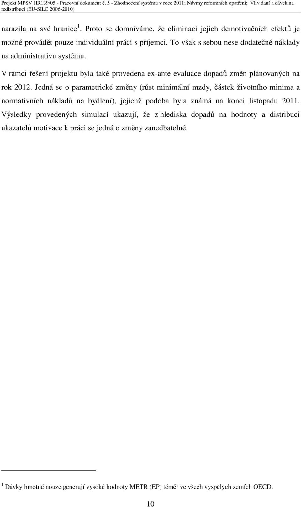 Jedná se o parametrické změny (růst minimální mzdy, částek životního minima a normativních nákladů na bydlení), jejichž podoba byla známá na konci listopadu 2011.