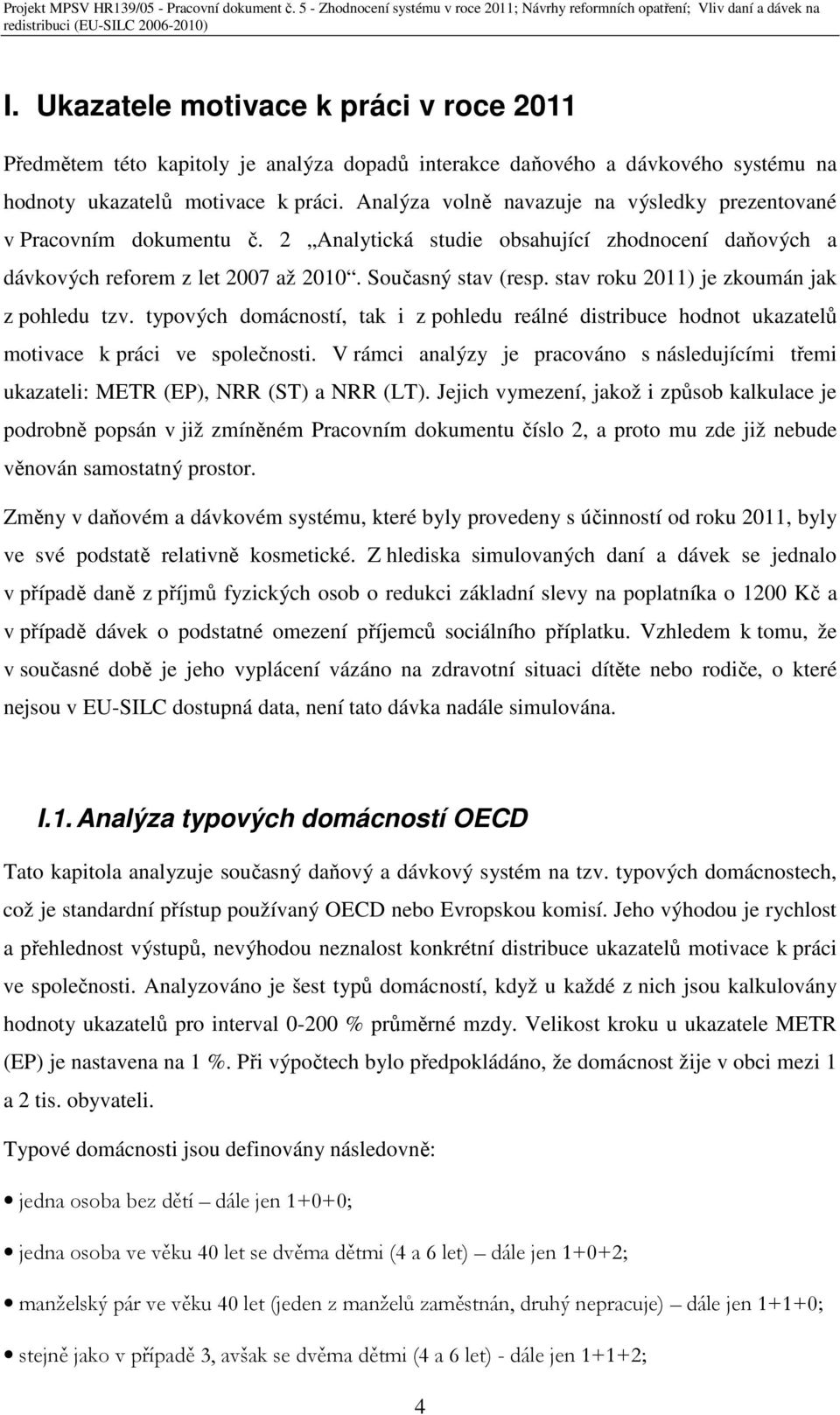 stav roku 2011) je zkoumán jak z pohledu tzv. typových domácností, tak i z pohledu reálné distribuce hodnot ukazatelů motivace k práci ve společnosti.