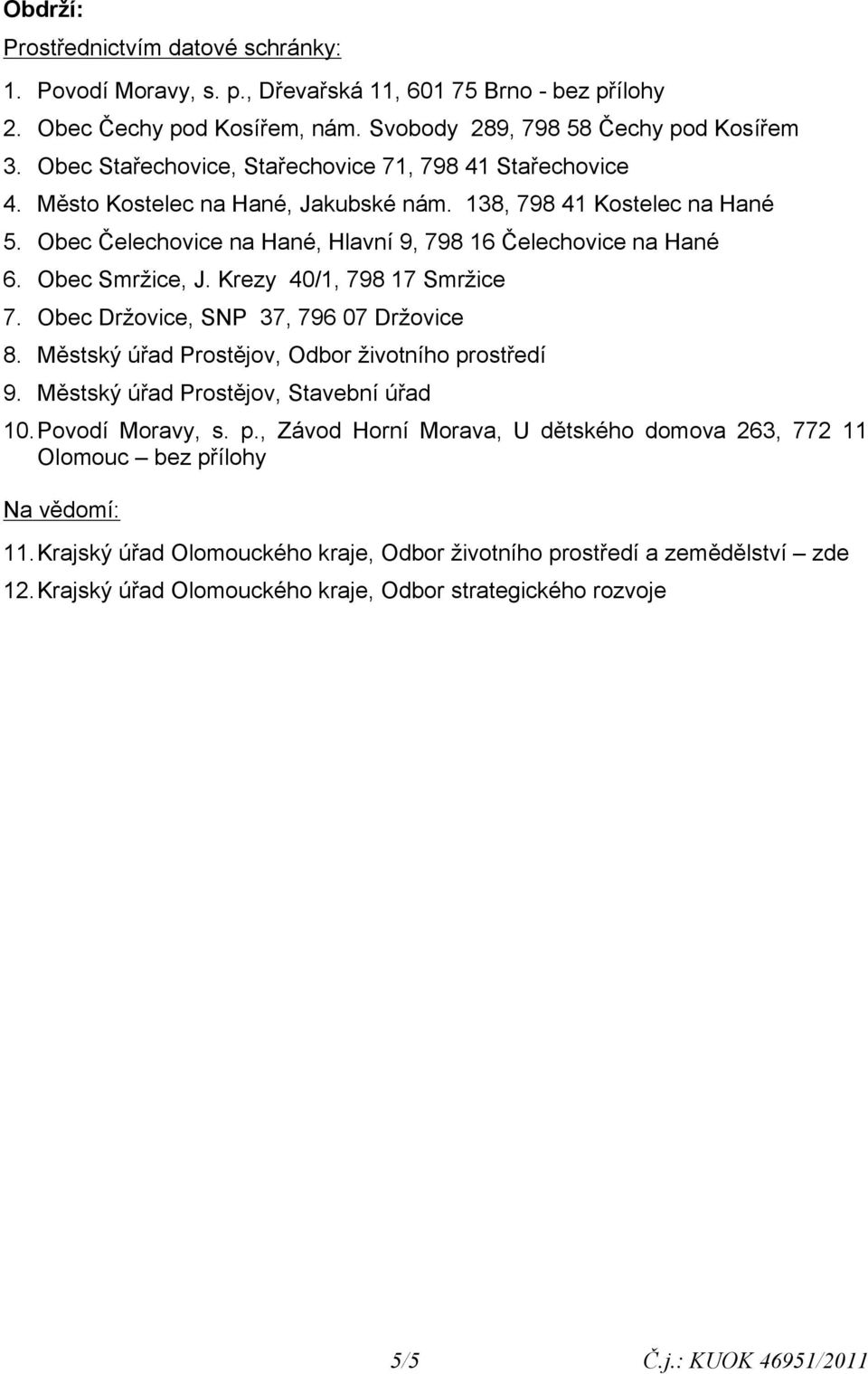 Obec Smržice, J. Krezy 40/1, 798 17 Smržice 7. Obec Držovice, SNP 37, 796 07 Držovice 8. Městský úřad Prostějov, Odbor životního prostředí 9. Městský úřad Prostějov, Stavební úřad 10.Povodí Moravy, s.