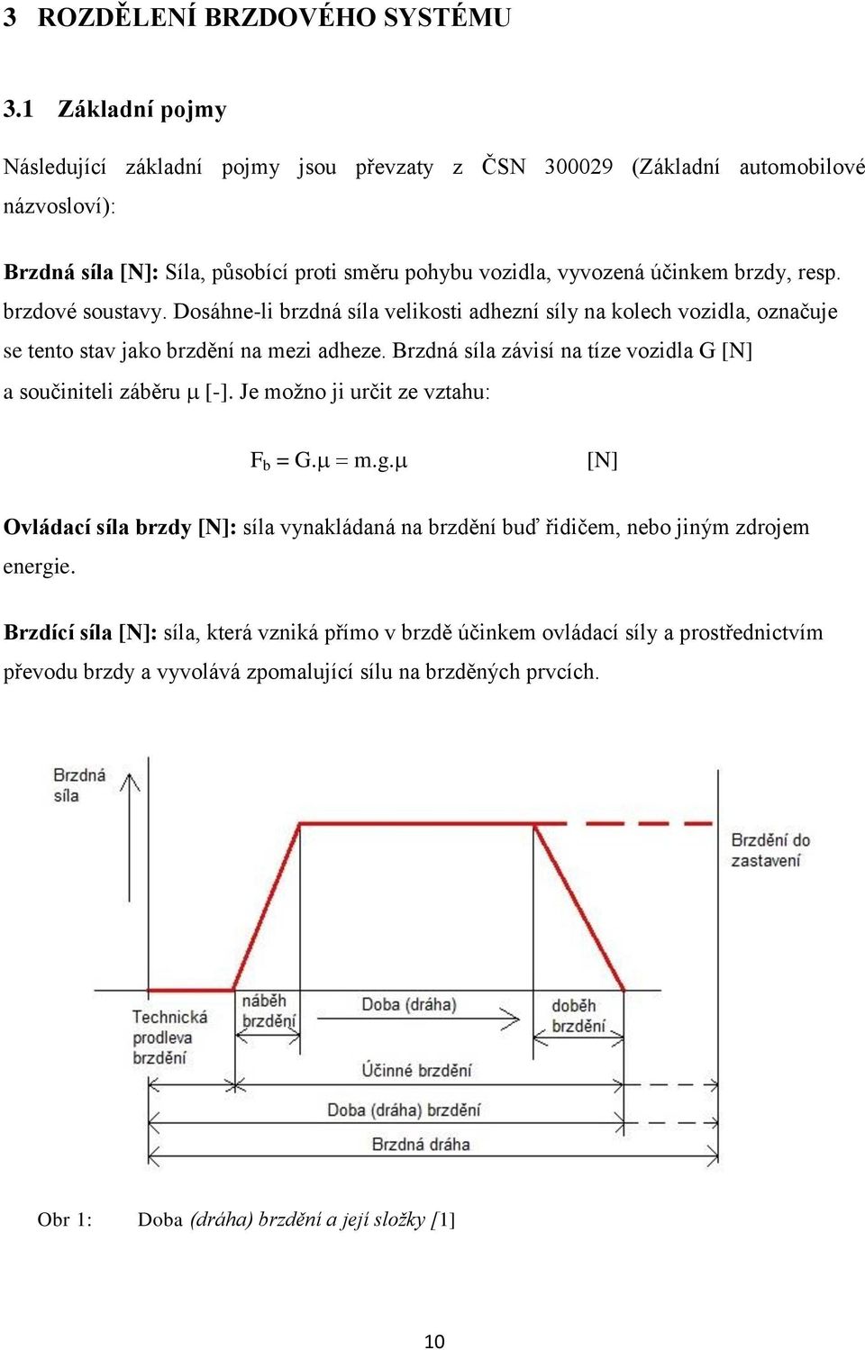 resp. brzdové soustavy. Dosáhne-li brzdná síla velikosti adhezní síly na kolech vozidla, označuje se tento stav jako brzdění na mezi adheze.