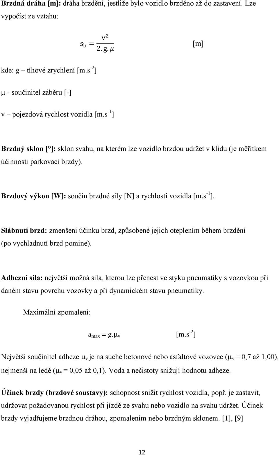 Adhezní síla: největší možná síla, kterou lze přenést ve styku pneumatiky s vozovkou při daném stavu povrchu vozovky a při dynamickém stavu pneumatiky. Maximální zpomalení: a max = g. v [m.