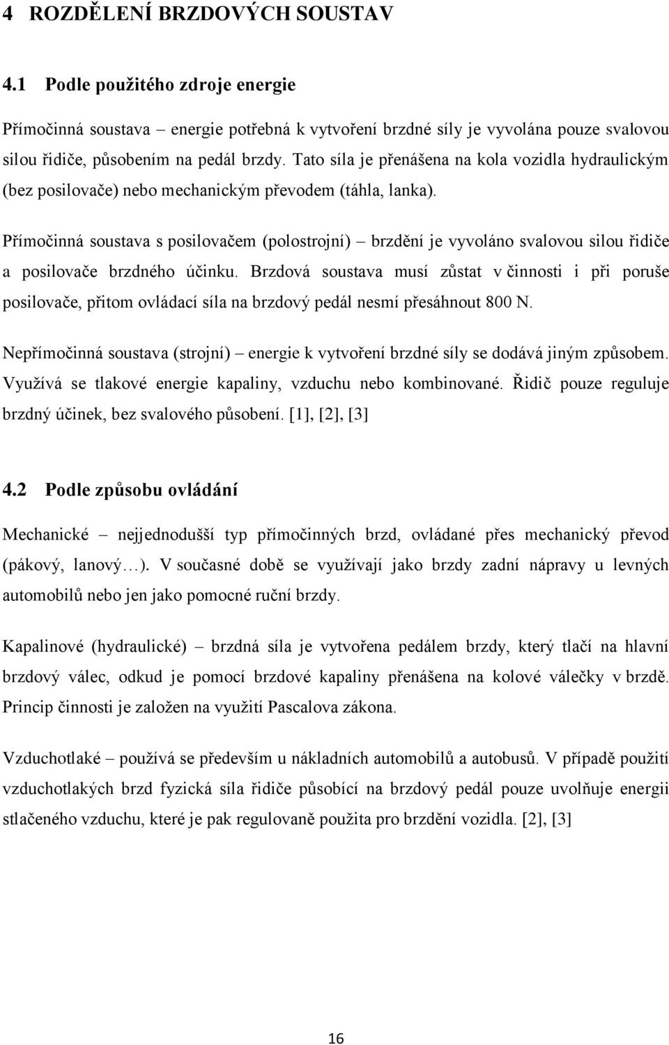 Přímočinná soustava s posilovačem (polostrojní) brzdění je vyvoláno svalovou silou řidiče a posilovače brzdného účinku.