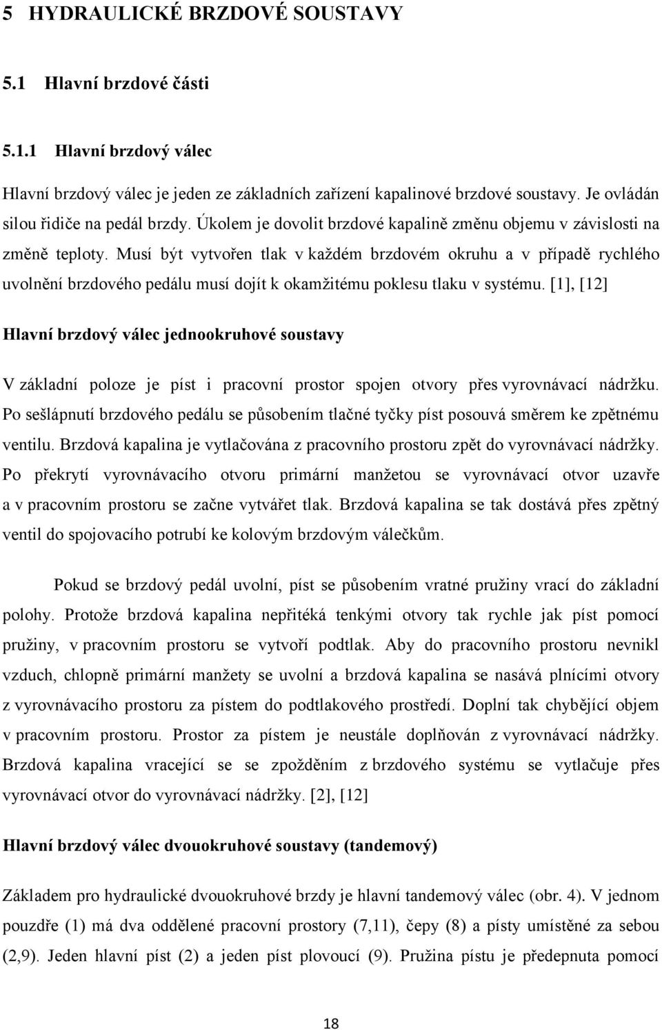 Musí být vytvořen tlak v každém brzdovém okruhu a v případě rychlého uvolnění brzdového pedálu musí dojít k okamžitému poklesu tlaku v systému.