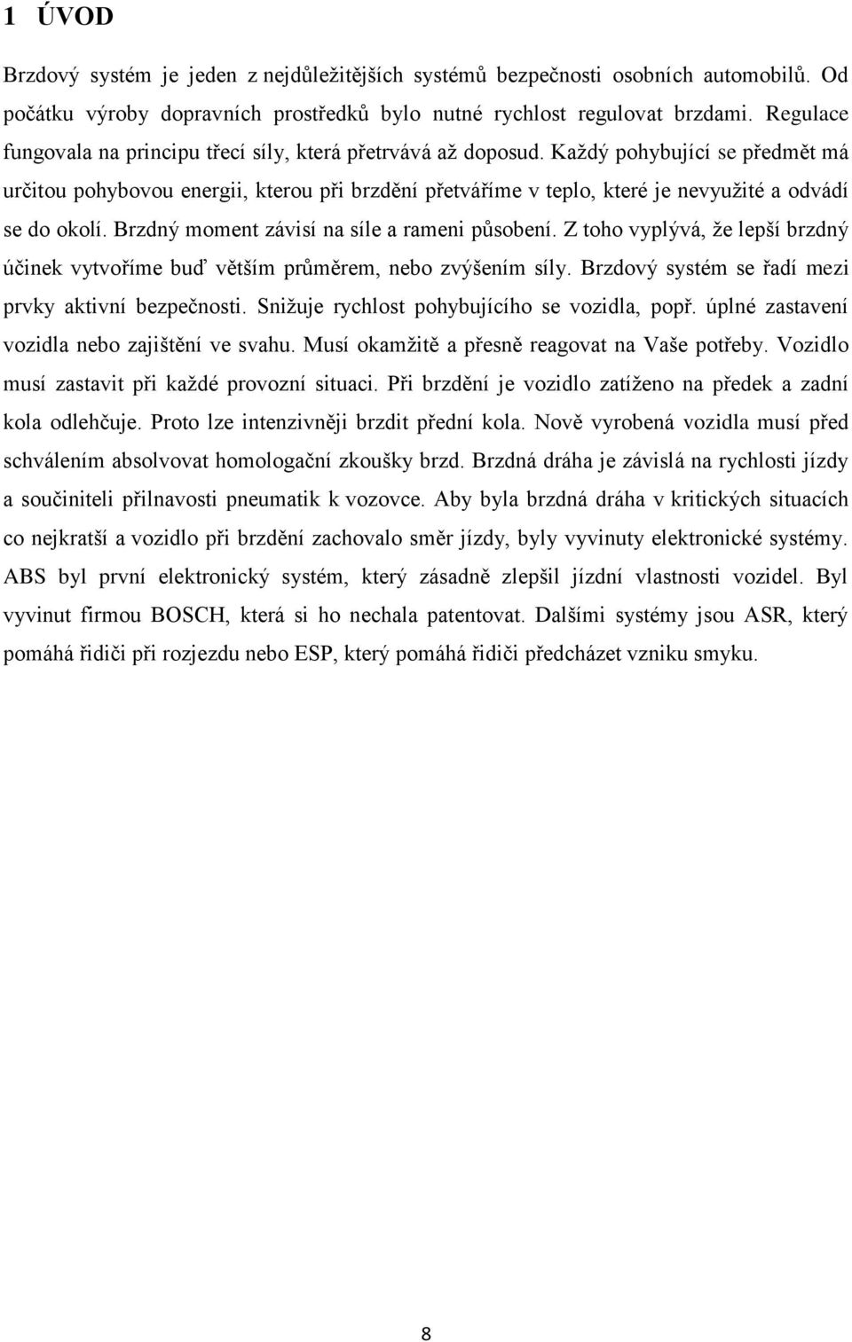 Každý pohybující se předmět má určitou pohybovou energii, kterou při brzdění přetváříme v teplo, které je nevyužité a odvádí se do okolí. Brzdný moment závisí na síle a rameni působení.