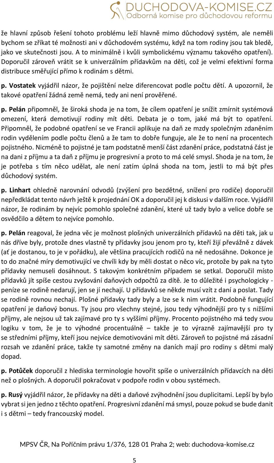 Doporučil zároveň vrátit se k univerzálním přídavkům na děti, což je velmi efektivní forma distribuce směřující přímo k rodinám s dětmi. p. Vostatek vyjádřil názor, že pojištění nelze diferencovat podle počtu dětí.