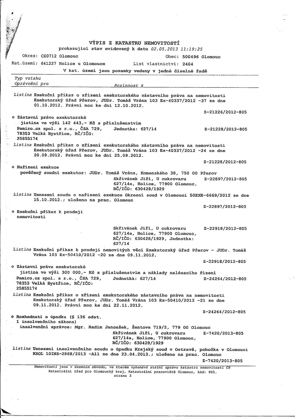 Tomas Vrana 103 Sx-40337/2012-37 ze dne 01,10.2012. Pravni moc ke dni 12.10.2012. Z-21226/2012-805 jistina ve vysi 142 443,- KG s pfislusenstvim Pamizo.cz spol. s r.o., CSA 729, Jednotka: Z-21228/2012-805 78353 Velka Bystrice, RC/ICO: Listina Exekucni pfikaz o zrizeni exekutorskeho zastaviiiho prava iia neiaovitosti Exekutorsky urad Prerov, JUDr.