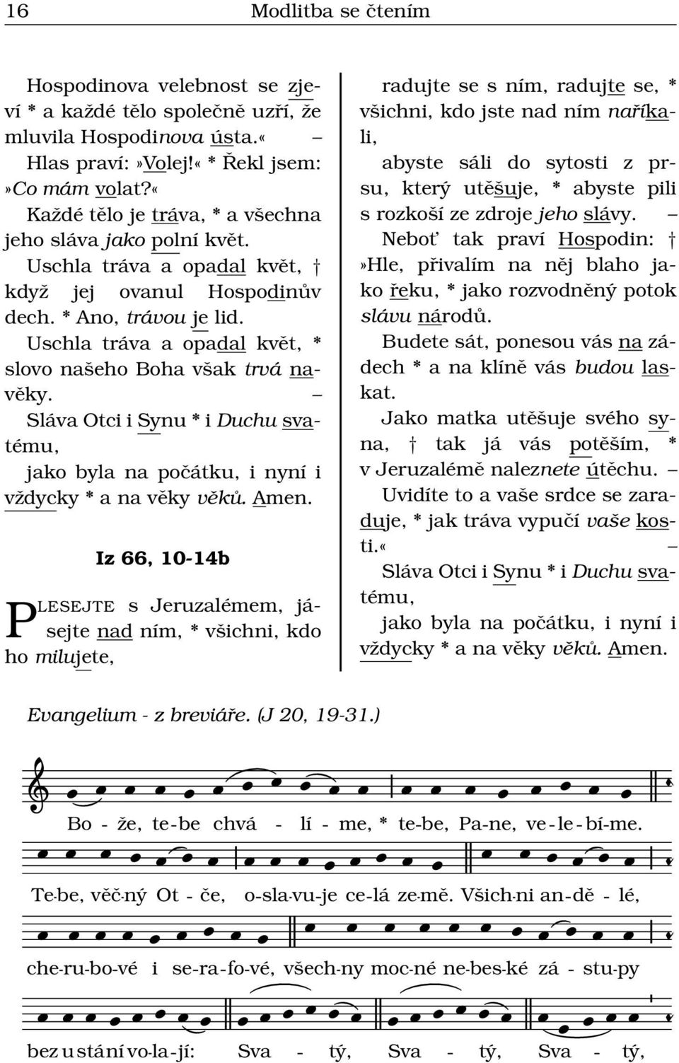 Iz 66, 10-14b PLESEJTE s Jeruzlémem, jásejte nd ním, * všichni, kdo ho milujete, rdujte se s ním, rdujte se, * všichni, kdo jste nd ním nříkli, byste sáli do sytosti z prsu, který utěšuje, * byste