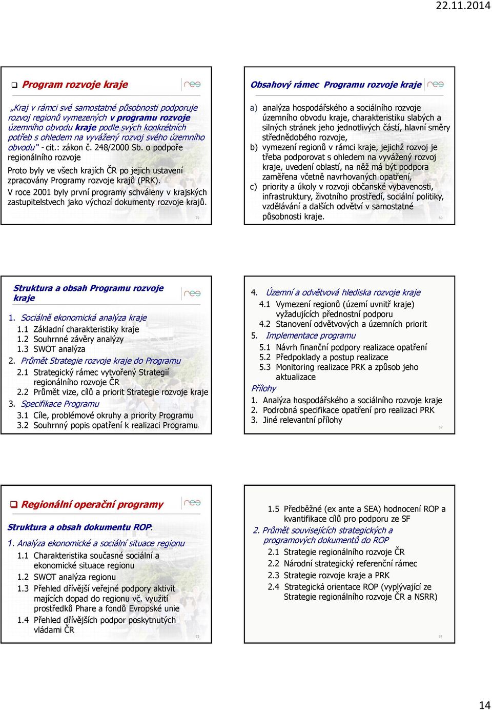 o podpoře regionálního rozvoje Proto byly ve všech krajích ČR po jejich ustavení zpracovány Programy rozvoje krajů (PRK).