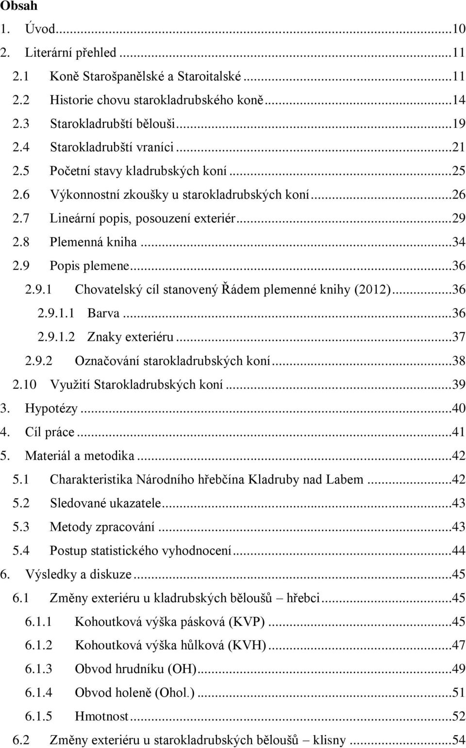 ..36 2.9.1.1 Barva...36 2.9.1.2 Znaky exteriéru...37 2.9.2 Označování starokladrubských koní...38 2.10 Využití Starokladrubských koní...39 3. Hypotézy...40 4. Cíl práce...41 5. Materiál a metodika.