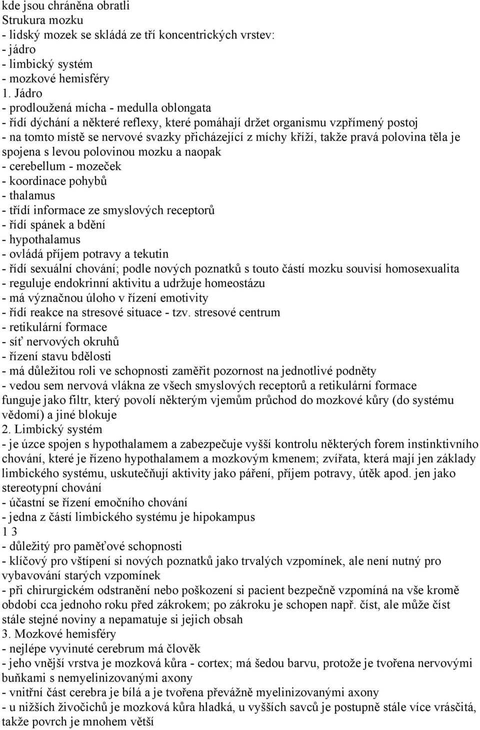 pravá polovina těla je spojena s levou polovinou mozku a naopak - cerebellum - mozeček - koordinace pohybů - thalamus - třídí informace ze smyslových receptorů - řídí spánek a bdění - hypothalamus -